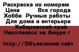 Раскраска но номерам › Цена ­ 500 - Все города Хобби. Ручные работы » Для дома и интерьера   . Хабаровский край,Николаевск-на-Амуре г.